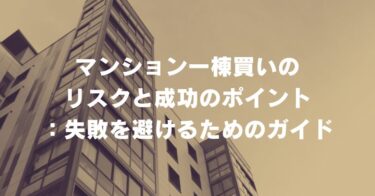 マンション一棟買いのリスクと成功のポイント：失敗を避けるためのガイド